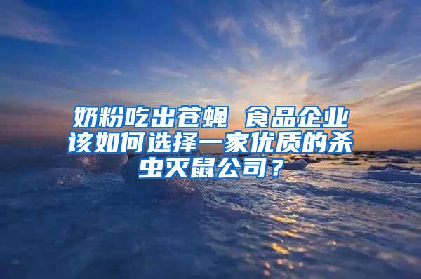 奶粉吃出苍蝇 食品企业该如何选择一家优质的杀虫灭鼠公司？