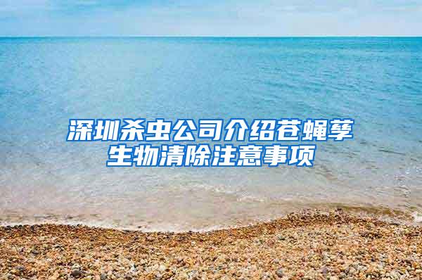 深圳杀虫公司介绍苍蝇孳生物清除注意事项