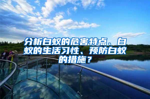 分析白蚁的危害特点、白蚁的生活习性、预防白蚁的措施？