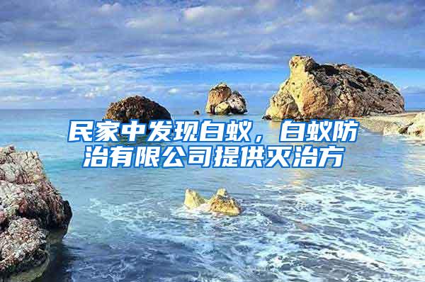 民家中发现白蚁，白蚁防治有限公司提供灭治方