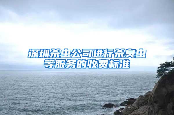 深圳杀虫公司进行杀臭虫等服务的收费标准