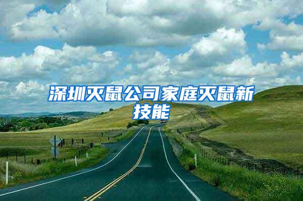 深圳灭鼠公司家庭灭鼠新技能