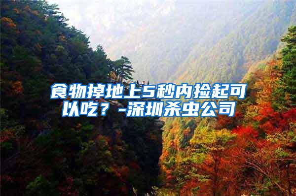 食物掉地上5秒内捡起可以吃？-深圳杀虫公司