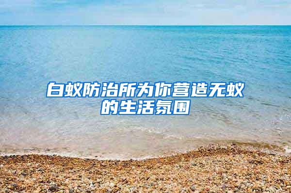 白蚁防治所为你营造无蚁的生活氛围