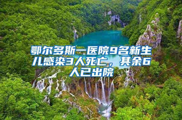 鄂尔多斯一医院9名新生儿感染3人死亡，其余6人已出院