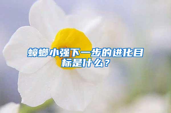 蟑螂小强下一步的进化目标是什么？