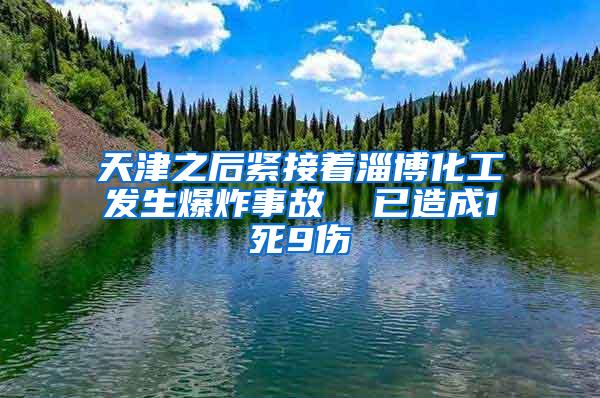 天津之后紧接着淄博化工发生爆炸事故  已造成1死9伤