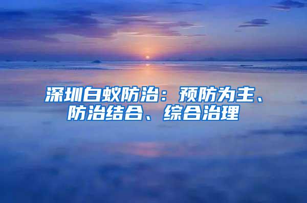 深圳白蚁防治：预防为主、防治结合、综合治理