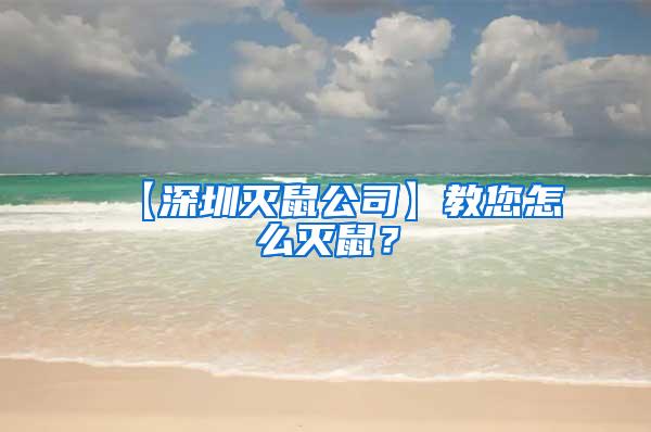 【深圳灭鼠公司】教您怎么灭鼠？