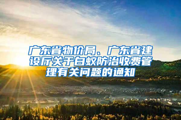 广东省物价局、广东省建设厅关于白蚁防治收费管理有关问题的通知