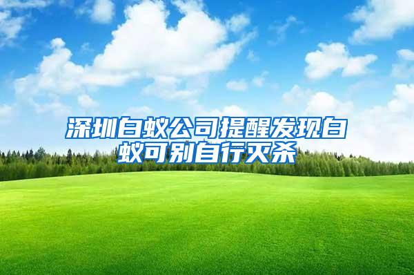 深圳白蚁公司提醒发现白蚁可别自行灭杀