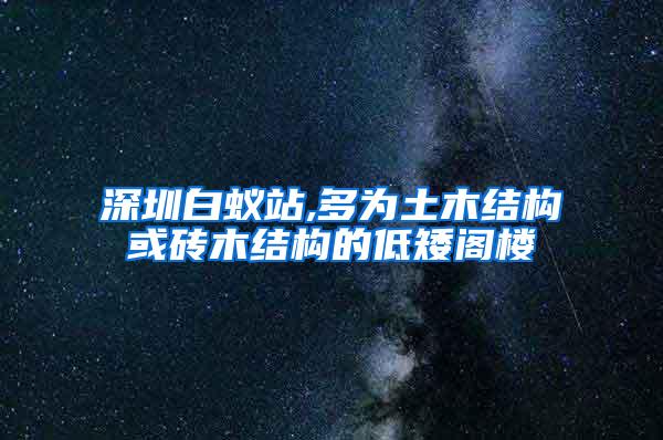 深圳白蚁站,多为土木结构或砖木结构的低矮阁楼