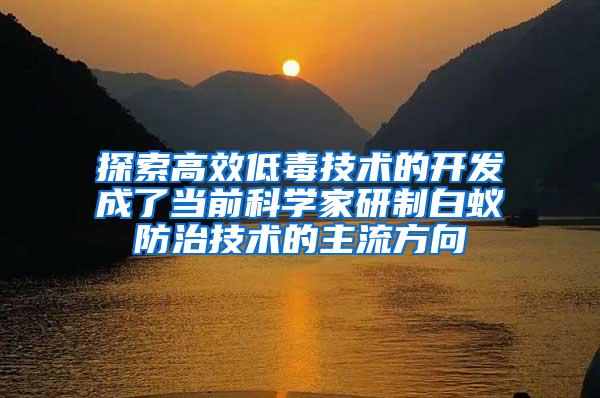 探索高效低毒技术的开发成了当前科学家研制白蚁防治技术的主流方向