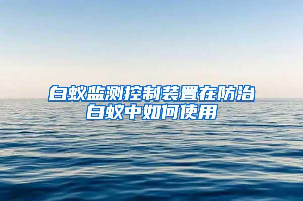 白蚁监测控制装置在防治白蚁中如何使用