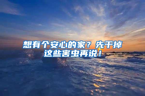 想有个安心的家？先干掉这些害虫再说！