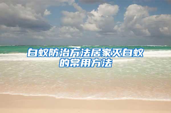 白蚁防治方法居家灭白蚁的常用方法