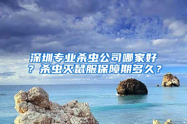 深圳专业杀虫公司哪家好？杀虫灭鼠服保障期多久？