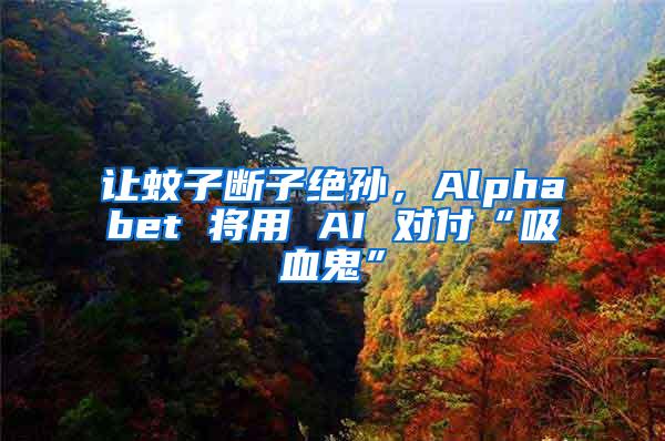 让蚊子断子绝孙，Alphabet 将用 AI 对付“吸血鬼”