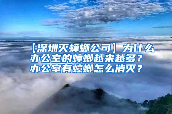 【深圳灭蟑螂公司】为什么办公室的蟑螂越来越多？办公室有蟑螂怎么消灭？