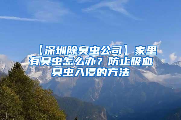 【深圳除臭虫公司】家里有臭虫怎么办？防止吸血臭虫入侵的方法