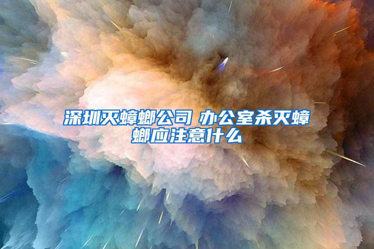 深圳灭蟑螂公司　办公室杀灭蟑螂应注意什么