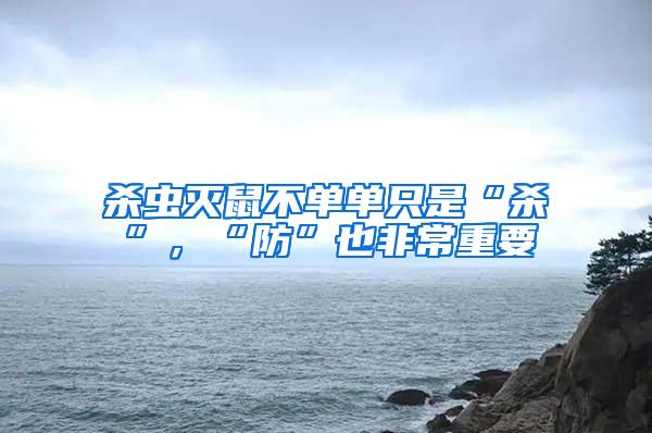 杀虫灭鼠不单单只是“杀”，“防”也非常重要
