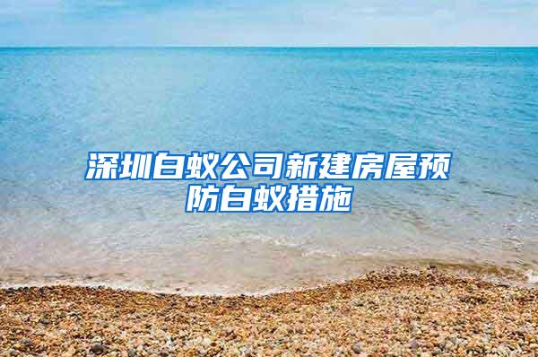 深圳白蚁公司新建房屋预防白蚁措施