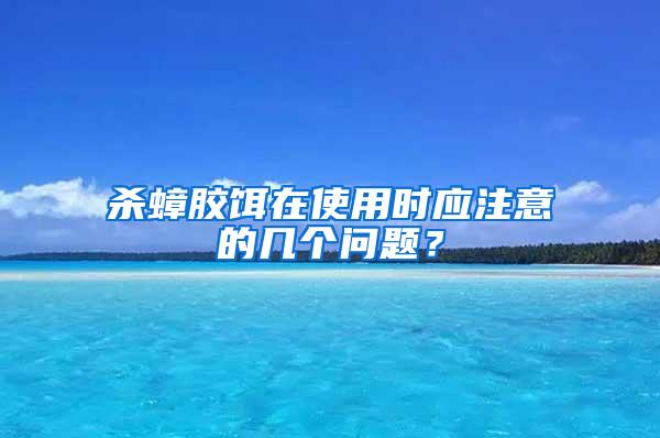 杀蟑胶饵在使用时应注意的几个问题？
