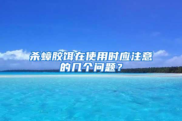 杀蟑胶饵在使用时应注意的几个问题？