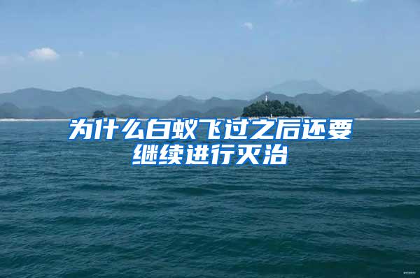 为什么白蚁飞过之后还要继续进行灭治