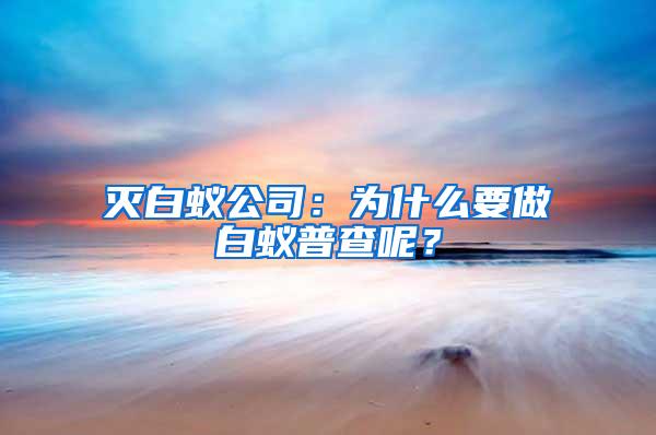 灭白蚁公司：为什么要做白蚁普查呢？