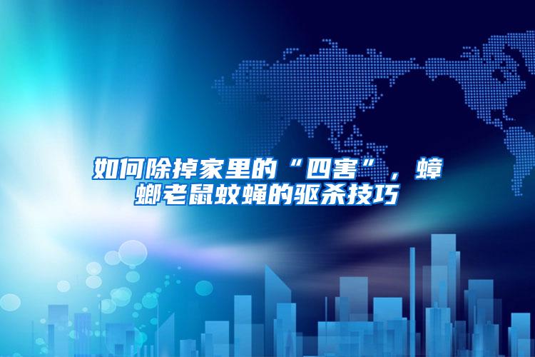 如何除掉家里的“四害”，蟑螂老鼠蚊蝇的驱杀技巧