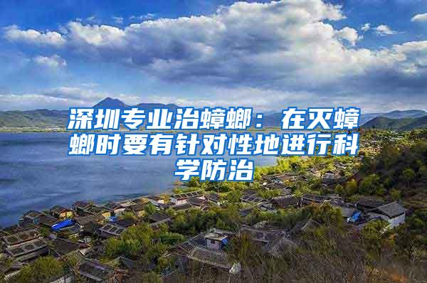 深圳专业治蟑螂：在灭蟑螂时要有针对性地进行科学防治