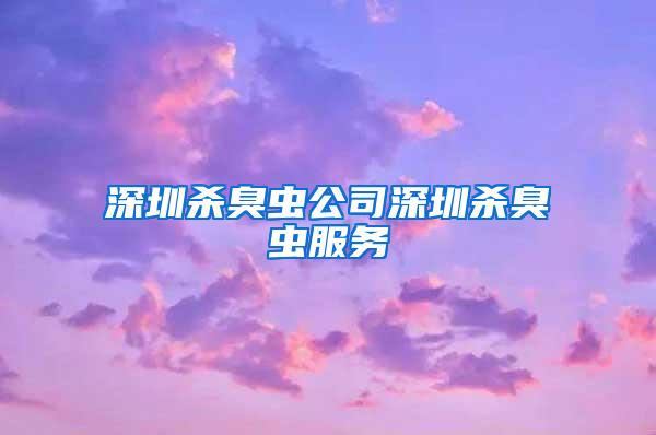 深圳杀臭虫公司深圳杀臭虫服务