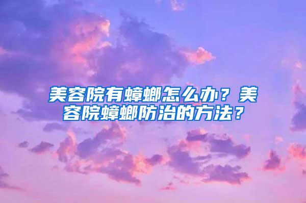 美容院有蟑螂怎么办？美容院蟑螂防治的方法？