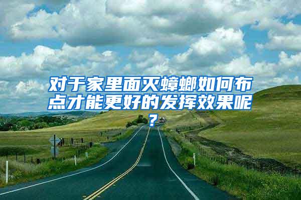 对于家里面灭蟑螂如何布点才能更好的发挥效果呢？