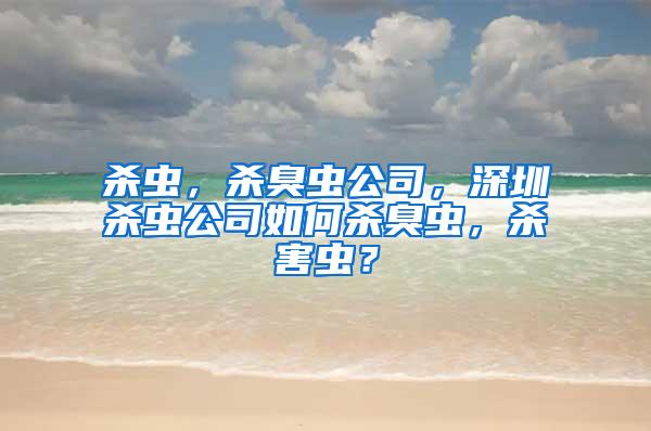 杀虫，杀臭虫公司，深圳杀虫公司如何杀臭虫，杀害虫？