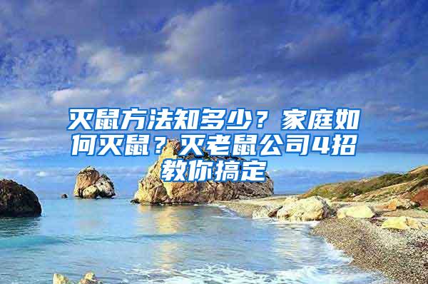 灭鼠方法知多少？家庭如何灭鼠？灭老鼠公司4招教你搞定