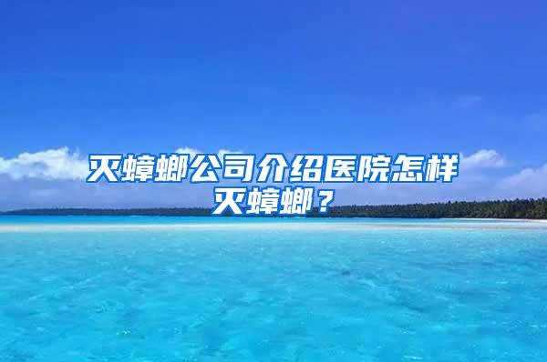 灭蟑螂公司介绍医院怎样灭蟑螂？