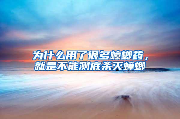 为什么用了很多蟑螂药，就是不能测底杀灭蟑螂