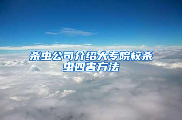 杀虫公司介绍大专院校杀虫四害方法