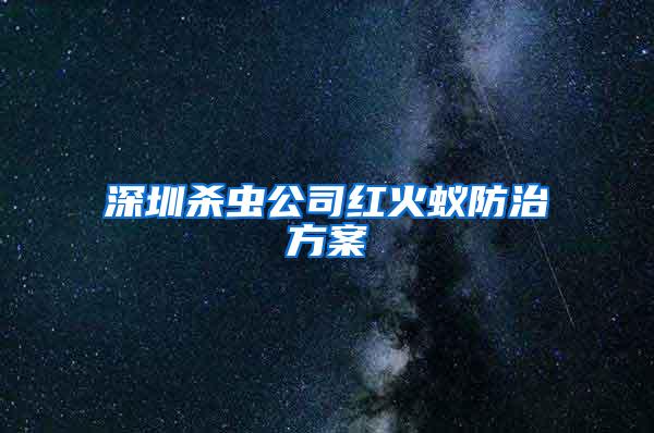 深圳杀虫公司红火蚁防治方案