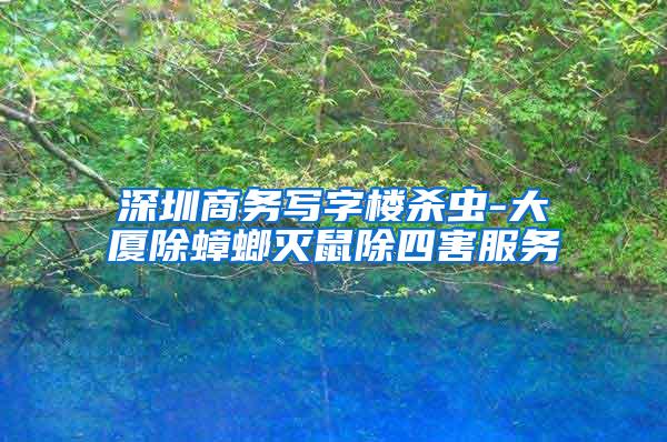 深圳商务写字楼杀虫-大厦除蟑螂灭鼠除四害服务