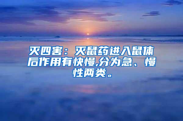 灭四害：灭鼠药进入鼠体后作用有快慢,分为急、慢性两类。