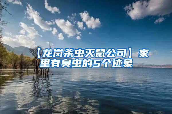 【龙岗杀虫灭鼠公司】家里有臭虫的5个迹象