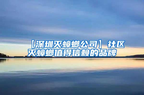 【深圳灭蟑螂公司】社区灭蟑螂值得信赖的品牌