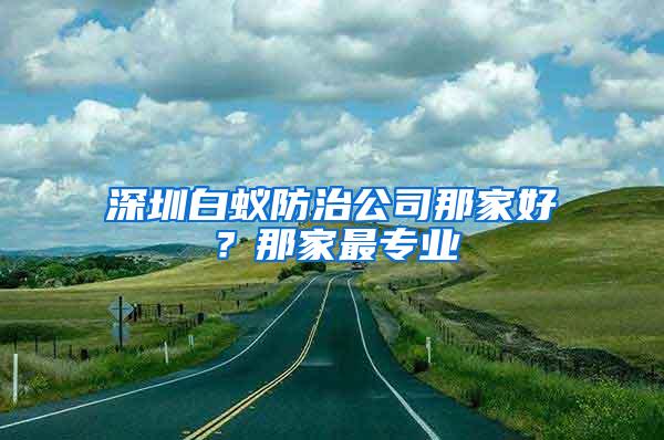 深圳白蚁防治公司那家好？那家最专业