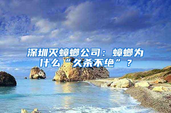 深圳灭蟑螂公司：蟑螂为什么“久杀不绝”？