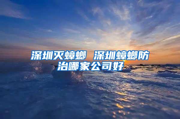 深圳灭蟑螂 深圳蟑螂防治哪家公司好