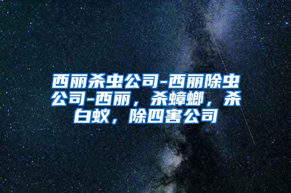 西丽杀虫公司-西丽除虫公司-西丽，杀蟑螂，杀白蚁，除四害公司